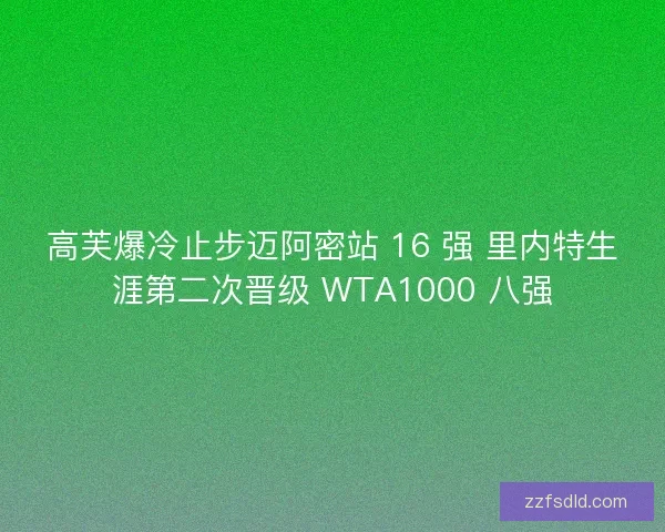 高芙爆冷止步迈阿密站 16 强 里内特生涯第二次晋级 WTA1000 八强
