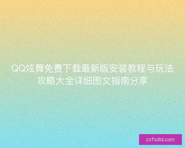 QQ炫舞免费下载最新版安装教程与玩法攻略大全详细图文指南分享