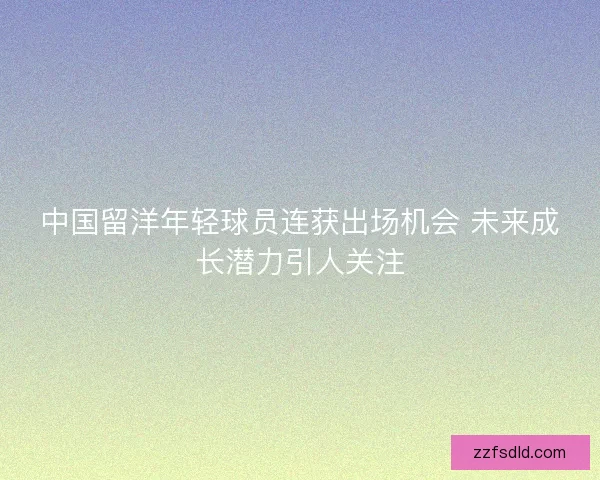 中国留洋年轻球员连获出场机会 未来成长潜力引人关注